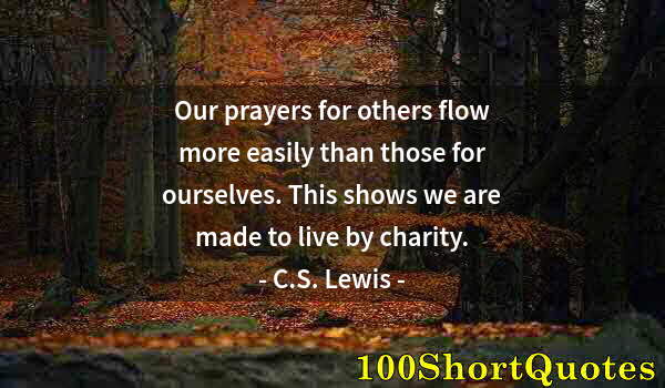 Quote by Albert Einstein: Our prayers for others flow more easily than those for ourselves. This shows we are made to live by ...