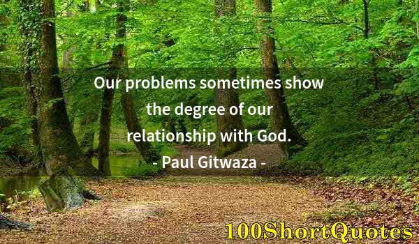 Quote by Albert Einstein: Our problems sometimes show the degree of our relationship with God.