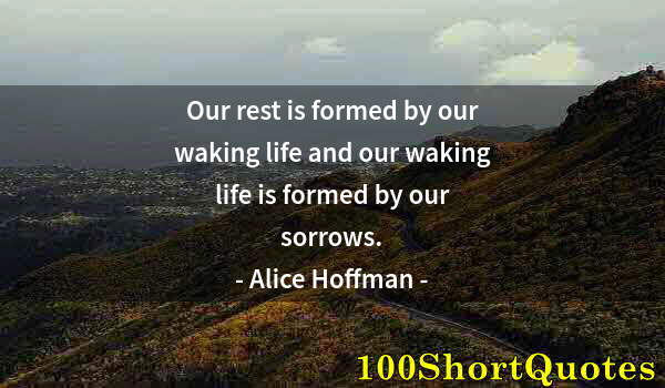 Quote by Albert Einstein: Our rest is formed by our waking life and our waking life is formed by our sorrows.