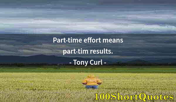 Quote by Albert Einstein: Part-time effort means part-tim results.