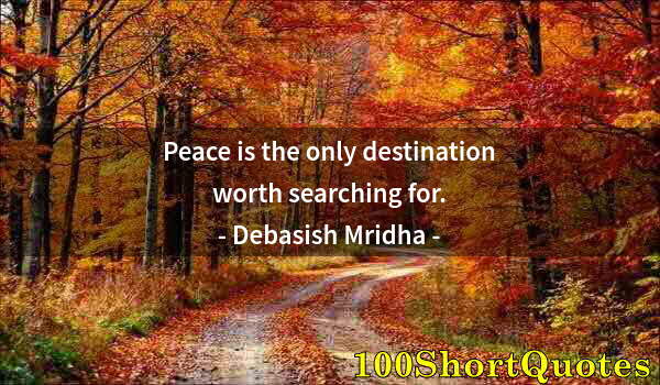 Quote by Albert Einstein: Peace is the only destination worth searching for.