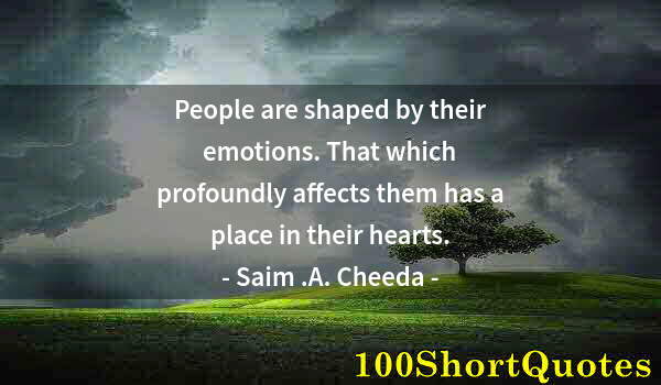 Quote by Albert Einstein: People are shaped by their emotions. That which profoundly affects them has a place in their hearts.