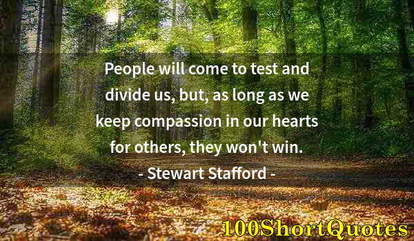 Quote by Albert Einstein: People will come to test and divide us, but, as long as we keep compassion in our hearts for others,...