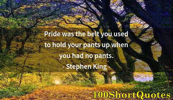 Quote by Albert Einstein: Pride was the belt you used to hold your pants up when you had no pants.