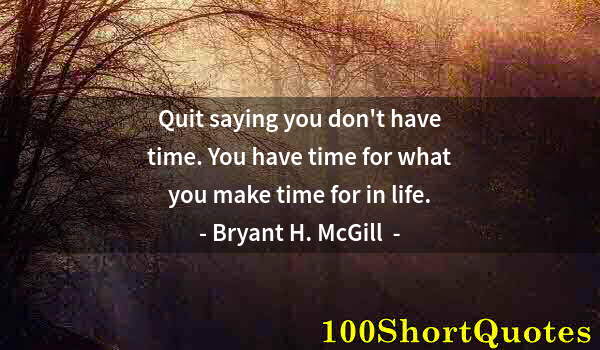 Quote by Albert Einstein: Quit saying you don't have time. You have time for what you make time for in life.