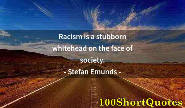 Quote by Albert Einstein: Racism is a stubborn whitehead on the face of society.