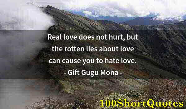 Quote by Albert Einstein: Real love does not hurt, but the rotten lies about love can cause you to hate love.