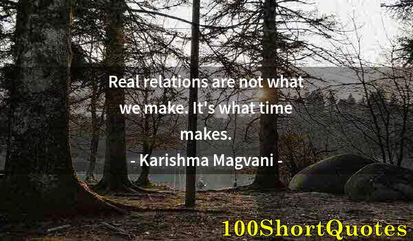 Quote by Albert Einstein: Real relations are not what we make. It's what time makes.