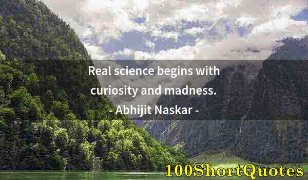 Quote by Albert Einstein: Real science begins with curiosity and madness.