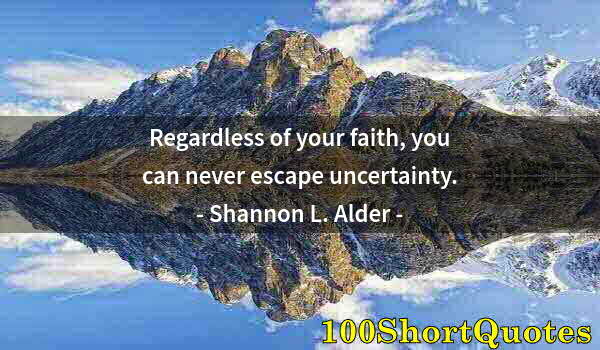 Quote by Albert Einstein: Regardless of your faith, you can never escape uncertainty.