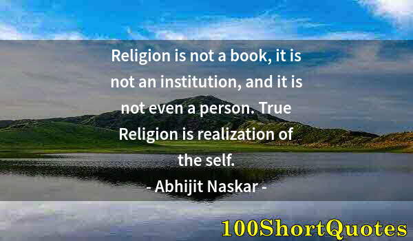 Quote by Albert Einstein: Religion is not a book, it is not an institution, and it is not even a person. True Religion is real...