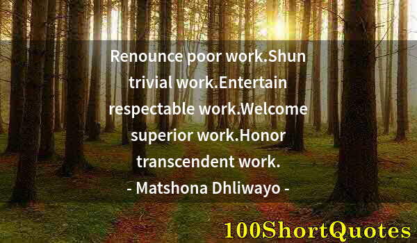 Quote by Albert Einstein: Renounce poor work.Shun trivial work.Entertain respectable work.Welcome superior work.Honor transcen...