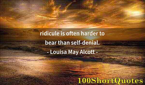 Quote by Albert Einstein: ridicule is often harder to bear than self-denial.