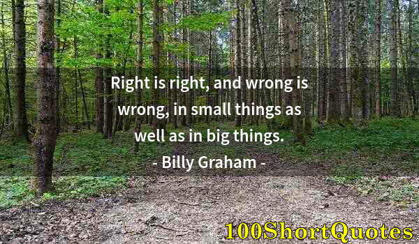 Quote by Albert Einstein: Right is right, and wrong is wrong, in small things as well as in big things.