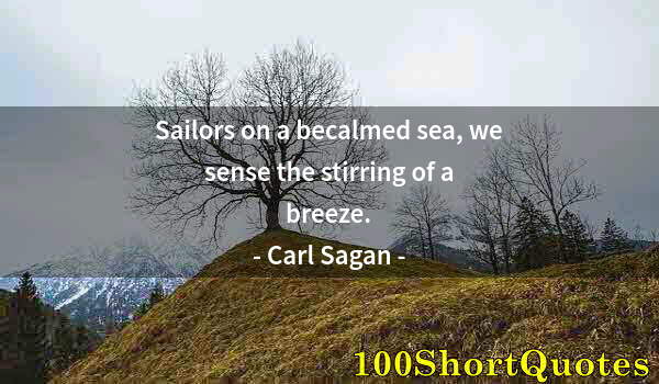 Quote by Albert Einstein: Sailors on a becalmed sea, we sense the stirring of a breeze.