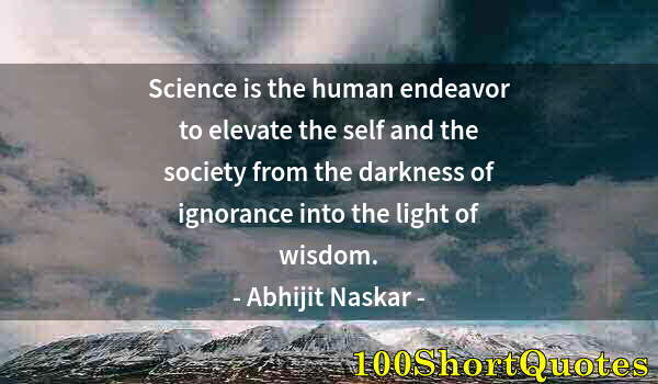 Quote by Albert Einstein: Science is the human endeavor to elevate the self and the society from the darkness of ignorance int...