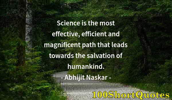 Quote by Albert Einstein: Science is the most effective, efficient and magnificent path that leads towards the salvation of hu...