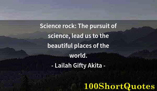 Quote by Albert Einstein: Science rock: The pursuit of science, lead us to the beautiful places of the world.