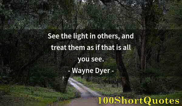 Quote by Albert Einstein: See the light in others, and treat them as if that is all you see.