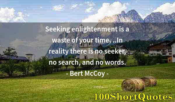 Quote by Albert Einstein: Seeking enlightenment is a waste of your time. ..In reality there is no seeker, no search, and no wo...