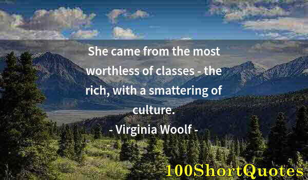 Quote by Albert Einstein: She came from the most worthless of classes - the rich, with a smattering of culture.