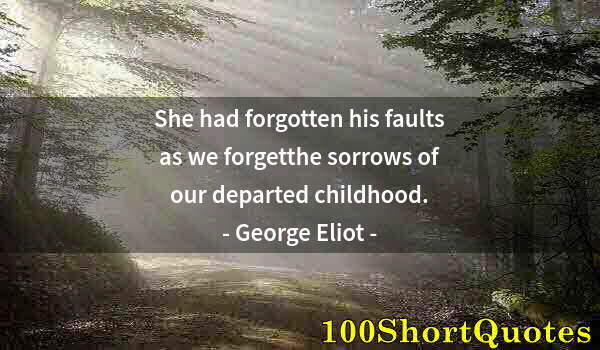 Quote by Albert Einstein: She had forgotten his faults as we forgetthe sorrows of our departed childhood.