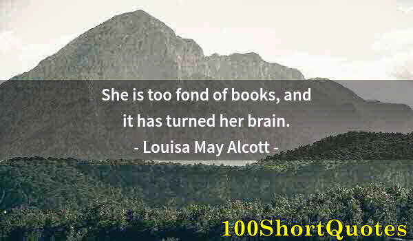 Quote by Albert Einstein: She is too fond of books, and it has turned her brain.