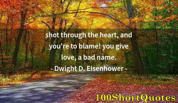 Quote by Albert Einstein: shot through the heart, and you're to blame! you give love, a bad name.