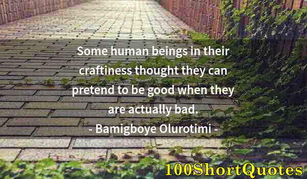 Quote by Albert Einstein: Some human beings in their craftiness thought they can pretend to be good when they are actually bad...