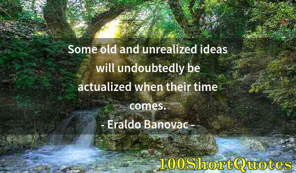 Quote by Albert Einstein: Some old and unrealized ideas will undoubtedly be actualized when their time comes.