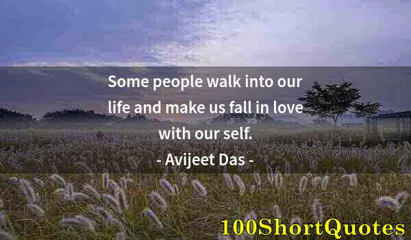 Quote by Albert Einstein: Some people walk into our life and make us fall in love with our self.