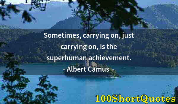 Quote by Albert Einstein: Sometimes, carrying on, just carrying on, is the superhuman achievement.