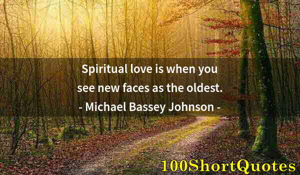 Quote by Albert Einstein: Spiritual love is when you see new faces as the oldest.