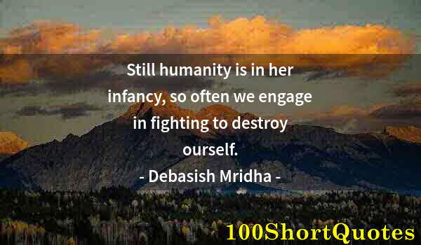 Quote by Albert Einstein: Still humanity is in her infancy, so often we engage in fighting to destroy ourself.