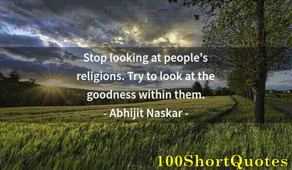 Quote by Albert Einstein: Stop looking at people's religions. Try to look at the goodness within them.