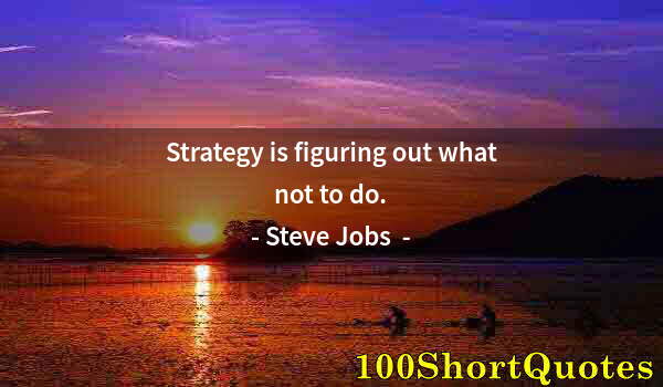 Quote by Albert Einstein: Strategy is figuring out what not to do.