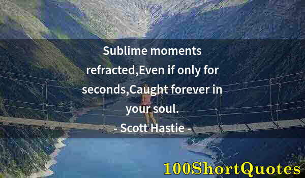 Quote by Albert Einstein: Sublime moments refracted,Even if only for seconds,Caught forever in your soul.