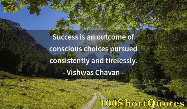 Quote by Albert Einstein: Success is an outcome of conscious choices pursued consistently and tirelessly.