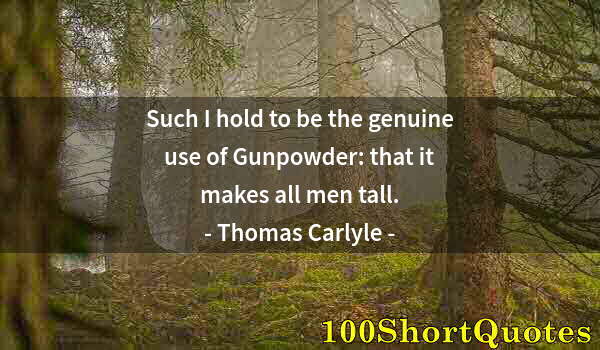 Quote by Albert Einstein: Such I hold to be the genuine use of Gunpowder: that it makes all men tall.