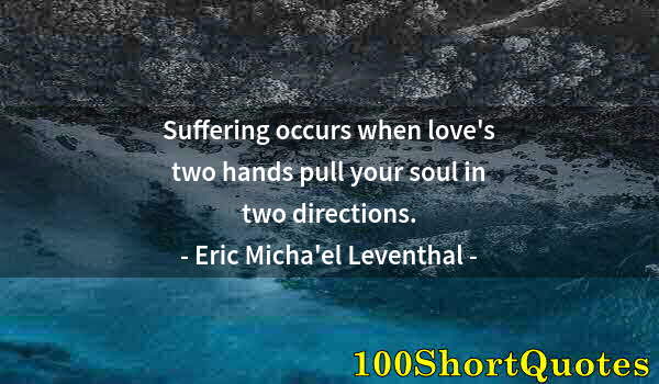 Quote by Albert Einstein: Suffering occurs when love's two hands pull your soul in two directions.