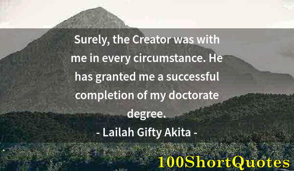 Quote by Albert Einstein: Surely, the Creator was with me in every circumstance. He has granted me a successful completion of ...