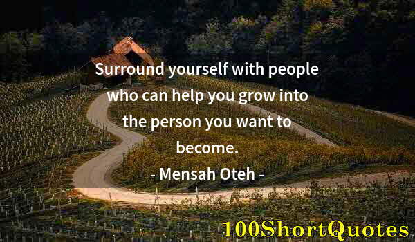 Quote by Albert Einstein: Surround yourself with people who can help you grow into the person you want to become.