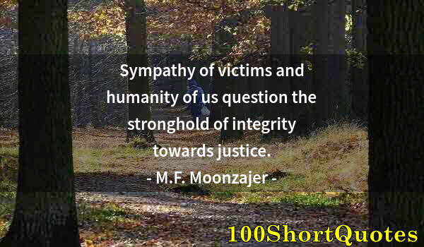 Quote by Albert Einstein: Sympathy of victims and humanity of us question the stronghold of integrity towards justice.