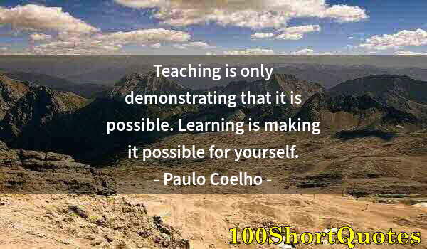 Quote by Albert Einstein: Teaching is only demonstrating that it is possible. Learning is making it possible for yourself.