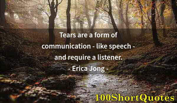 Quote by Albert Einstein: Tears are a form of communication - like speech - and require a listener.