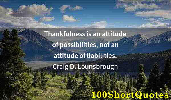 Quote by Albert Einstein: Thankfulness is an attitude of possibilities, not an attitude of liabilities.