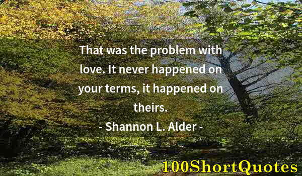 Quote by Albert Einstein: That was the problem with love. It never happened on your terms, it happened on theirs.