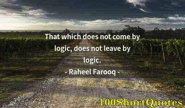 Quote by Albert Einstein: That which does not come by logic, does not leave by logic.