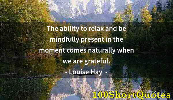 Quote by Albert Einstein: The ability to relax and be mindfully present in the moment comes naturally when we are grateful.