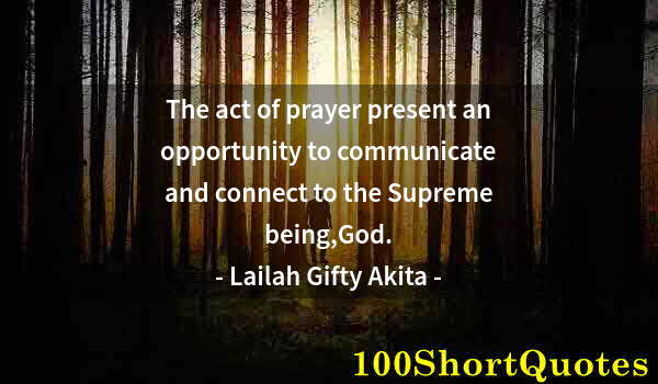 Quote by Albert Einstein: The act of prayer present an opportunity to communicate and connect to the Supreme being,God.